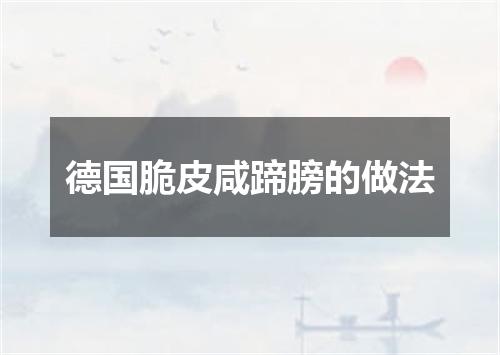 德国脆皮咸蹄膀的做法