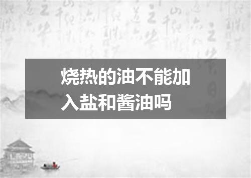 烧热的油不能加入盐和酱油吗