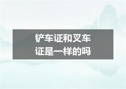 铲车证和叉车证是一样的吗