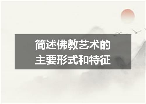 简述佛教艺术的主要形式和特征