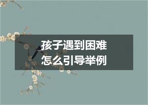 孩子遇到困难怎么引导举例