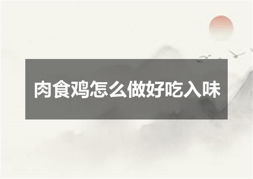 肉食鸡怎么做好吃入味