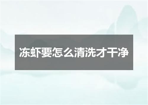 冻虾要怎么清洗才干净