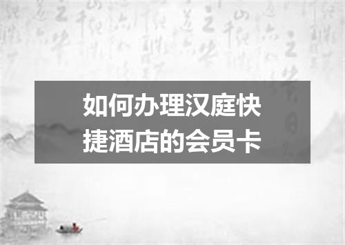 如何办理汉庭快捷酒店的会员卡