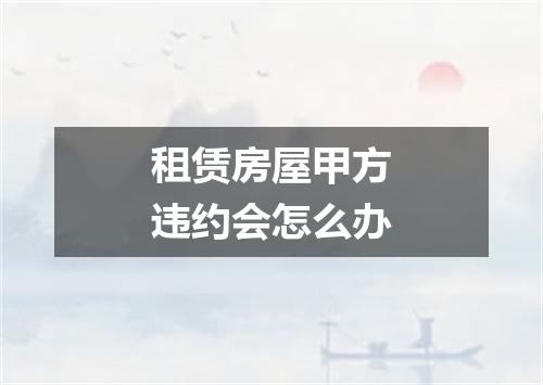 租赁房屋甲方违约会怎么办