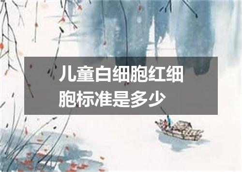 儿童白细胞红细胞标准是多少