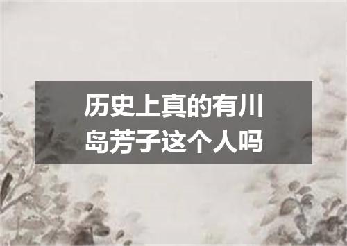 历史上真的有川岛芳子这个人吗