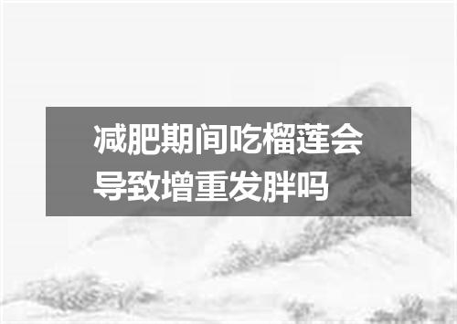减肥期间吃榴莲会导致增重发胖吗