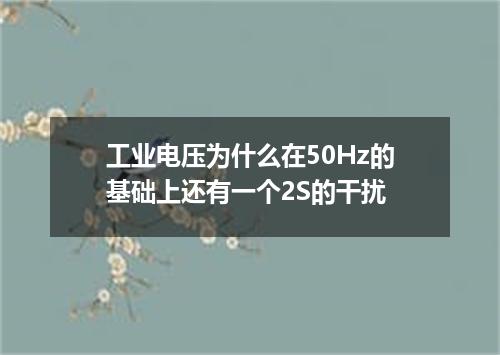 工业电压为什么在50Hz的基础上还有一个2S的干扰