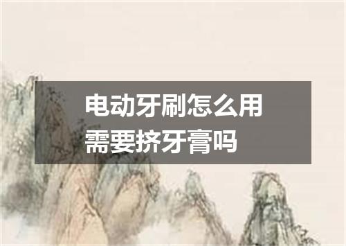 电动牙刷怎么用需要挤牙膏吗
