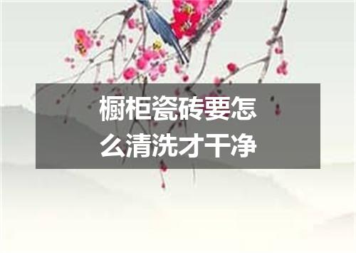 橱柜瓷砖要怎么清洗才干净