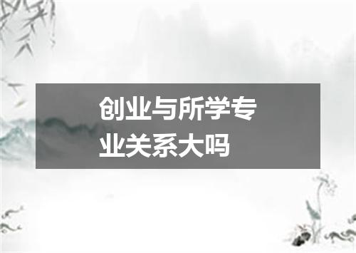 创业与所学专业关系大吗
