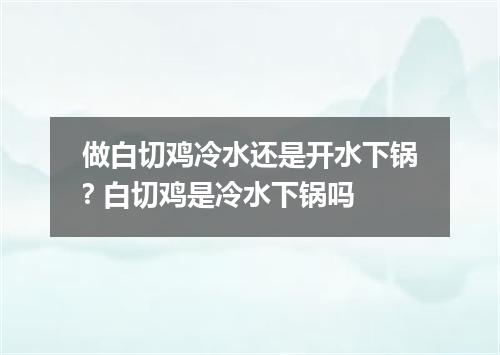 做白切鸡冷水还是开水下锅? 白切鸡是冷水下锅吗
