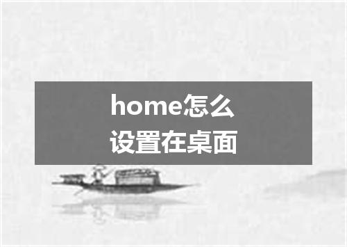 home怎么设置在桌面