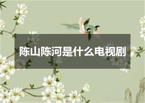 陈山陈河是什么电视剧