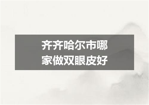 齐齐哈尔市哪家做双眼皮好