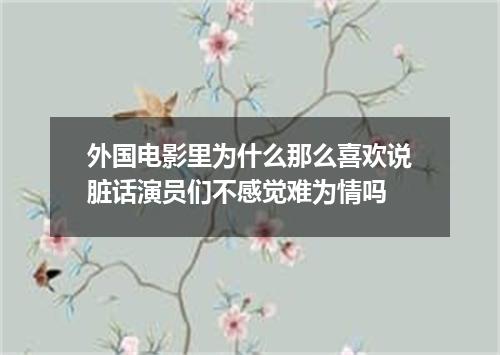 外国电影里为什么那么喜欢说脏话演员们不感觉难为情吗