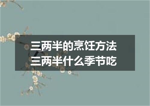 三两半的烹饪方法 三两半什么季节吃