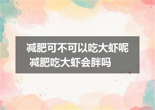 减肥可不可以吃大虾呢 减肥吃大虾会胖吗