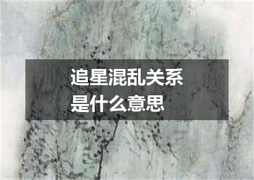 追星混乱关系是什么意思