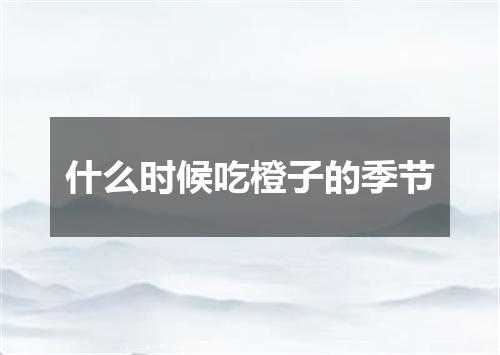 什么时候吃橙子的季节