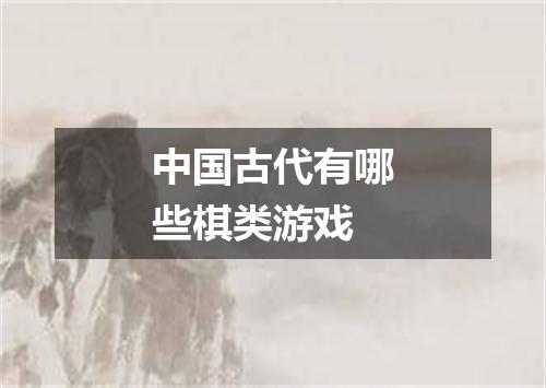 中国古代有哪些棋类游戏
