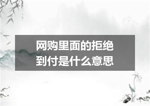 网购里面的拒绝到付是什么意思