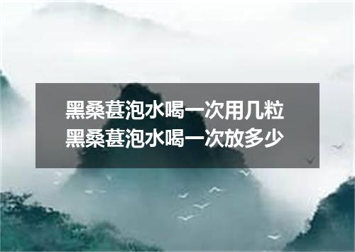 黑桑葚泡水喝一次用几粒 黑桑葚泡水喝一次放多少
