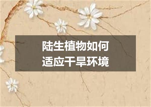 陆生植物如何适应干旱环境