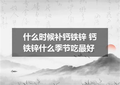 什么时候补钙铁锌 钙铁锌什么季节吃最好