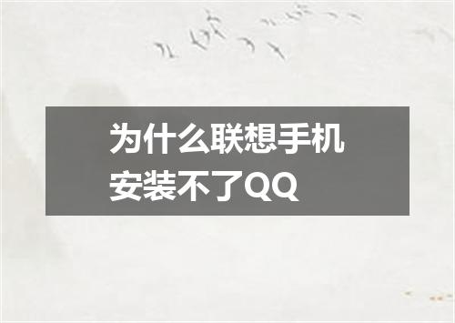 为什么联想手机安装不了QQ