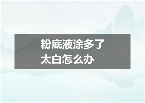 粉底液涂多了太白怎么办