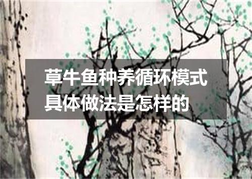 草牛鱼种养循环模式具体做法是怎样的