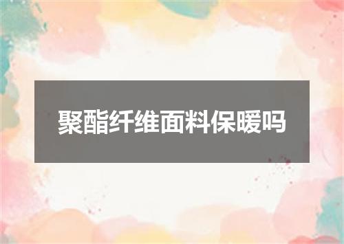 聚酯纤维面料保暖吗