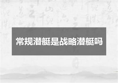 常规潜艇是战略潜艇吗