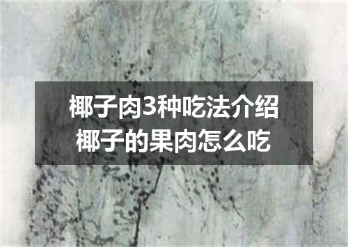 椰子肉3种吃法介绍 椰子的果肉怎么吃