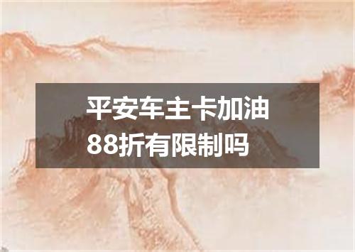 平安车主卡加油88折有限制吗