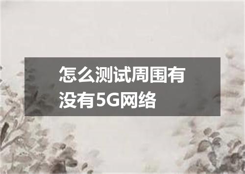 怎么测试周围有没有5G网络