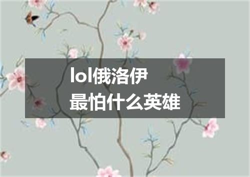lol俄洛伊最怕什么英雄