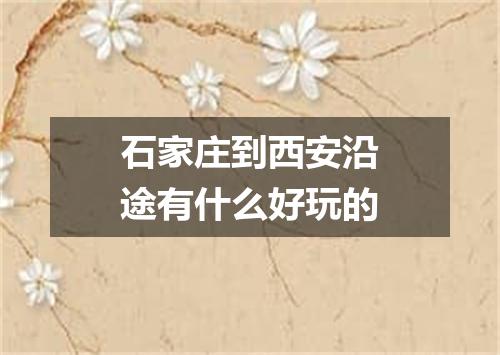 石家庄到西安沿途有什么好玩的