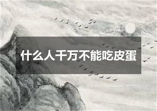 什么人千万不能吃皮蛋