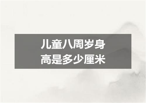 儿童八周岁身高是多少厘米