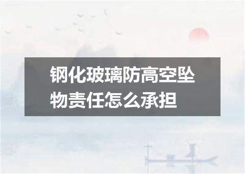 钢化玻璃防高空坠物责任怎么承担