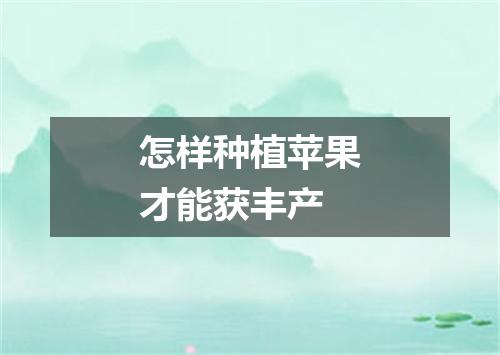 怎样种植苹果才能获丰产