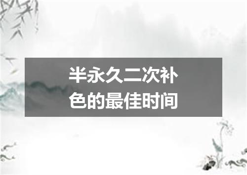 半永久二次补色的最佳时间