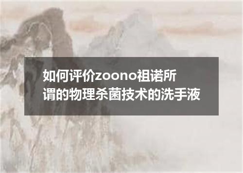 如何评价zoono祖诺所谓的物理杀菌技术的洗手液