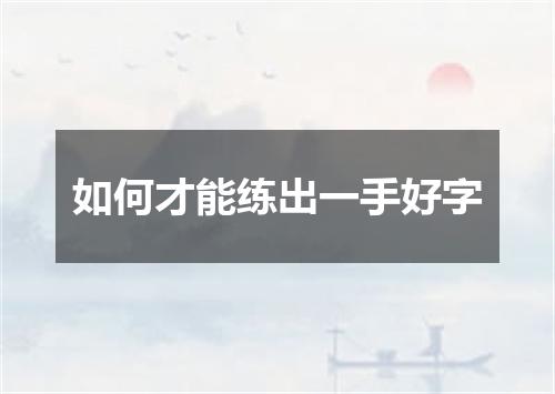 如何才能练出一手好字