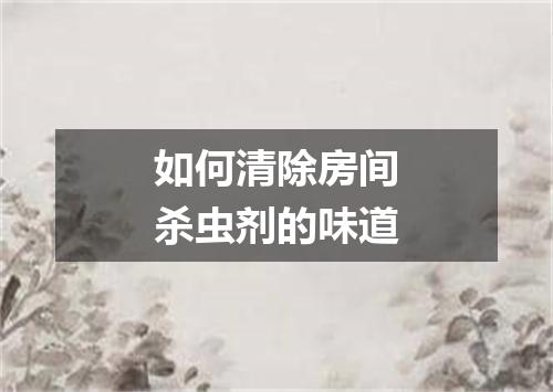 如何清除房间杀虫剂的味道