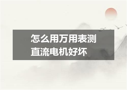 怎么用万用表测直流电机好坏