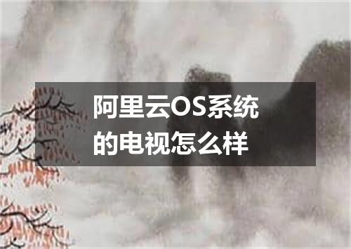 阿里云OS系统的电视怎么样